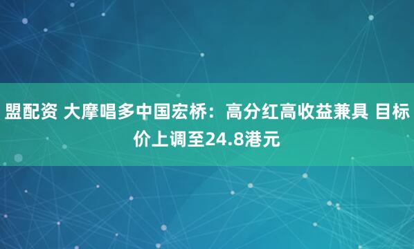 盟配资 大摩唱多中国宏桥：高分红高收益兼具 目标价上调至24.8港元